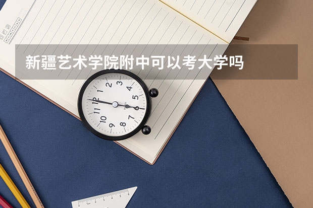 新疆艺术学院附中可以考大学吗