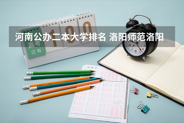 河南公办二本大学排名 洛阳师范洛阳师范学院录取分数线