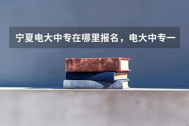宁夏电大中专在哪里报名，电大中专一年制报名条件？