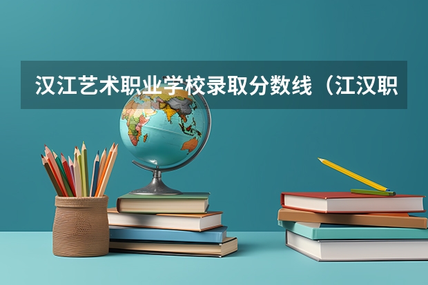 汉江艺术职业学校录取分数线（江汉职业技术学院全称）