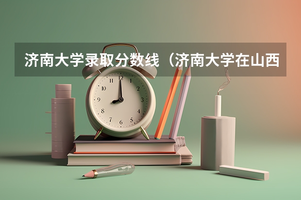 济南大学录取分数线（济南大学在山西省提前批招的体育生的分数线）