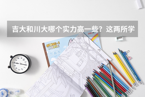 吉大和川大哪个实力高一些？这两所学校有什么厉害的专业？