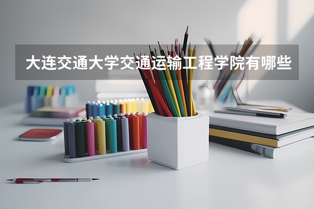 大连交通大学交通运输工程学院有哪些专业方向？