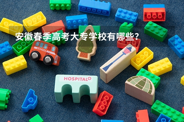 安徽春季高考大专学校有哪些？