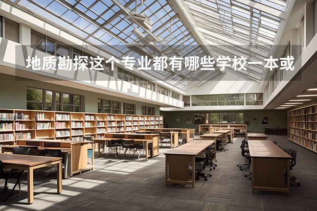 地质勘探这个专业都有哪些学校一本或二本