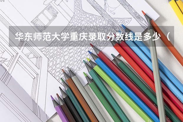 华东师范大学重庆录取分数线是多少（历年招生人数一览）