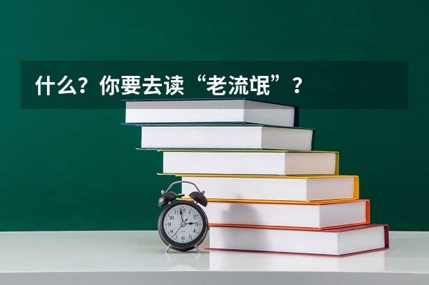 什么？你要去读“老流氓”？