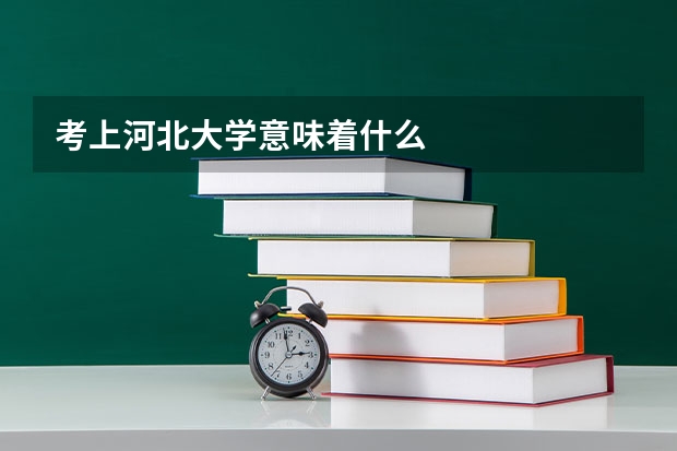 考上河北大学意味着什么