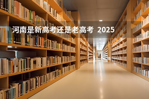 河南是新高考还是老高考  2025年新高考政策