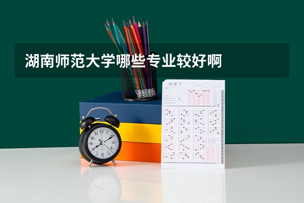 湖南师范大学哪些专业较好啊