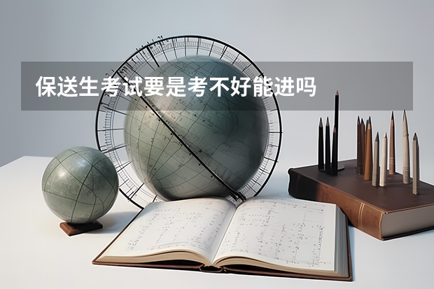 保送生考试要是考不好能进吗