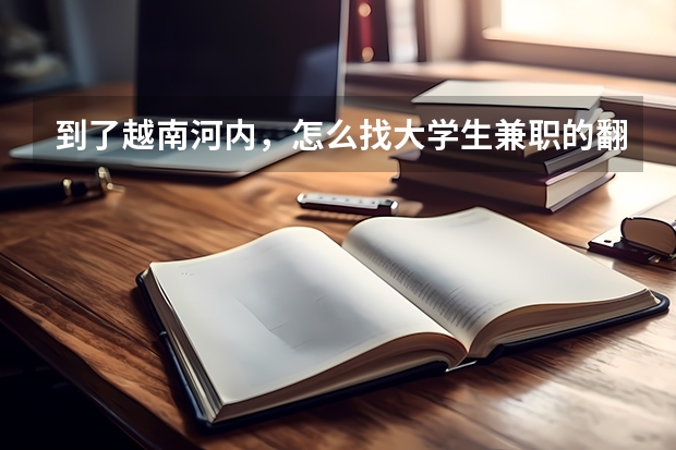 到了越南河内，怎么找大学生兼职的翻译，兼导游最好