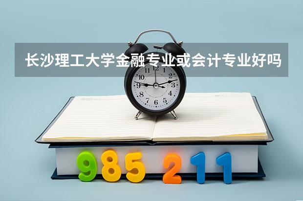 长沙理工大学金融专业或会计专业好吗