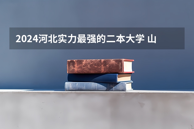 2024河北实力最强的二本大学 山东的学院排名二本