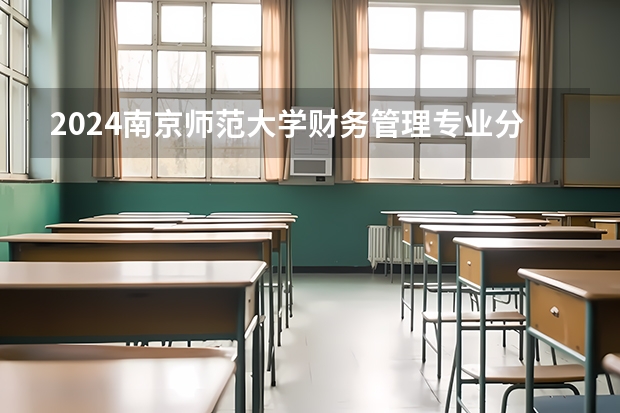 2024南京师范大学财务管理专业分数线是多少（历年分数线汇总）