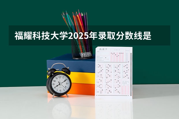 福耀科技大学2025年录取分数线是多少