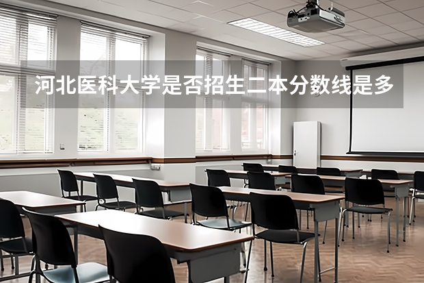 河北医科大学是否招生二本分数线是多少