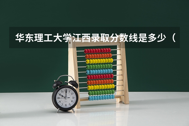 华东理工大学江西录取分数线是多少（历年招生人数一览）