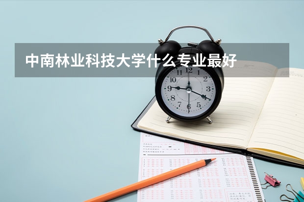 中南林业科技大学什么专业最好