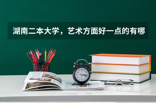 湖南二本大学，艺术方面好一点的有哪些
