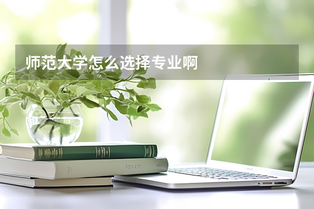 师范大学怎么选择专业啊
