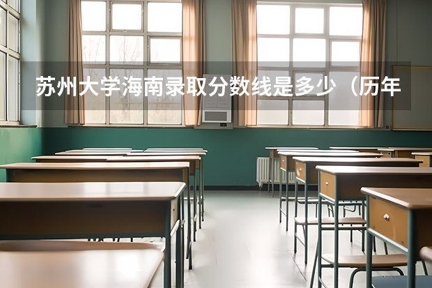 苏州大学海南录取分数线是多少（历年招生人数一览）