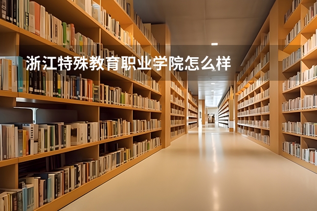 浙江特殊教育职业学院怎么样