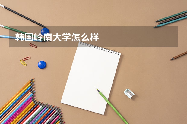 韩国岭南大学怎么样