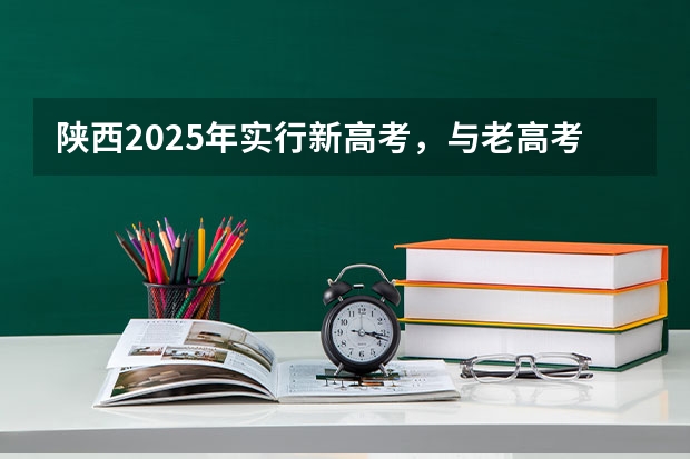 陕西2025年实行新高考，与老高考有何区别？（河南高考卷子是全国几卷）
