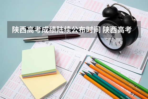 陕西高考成绩陆续公布时间 陕西高考成绩公布时间