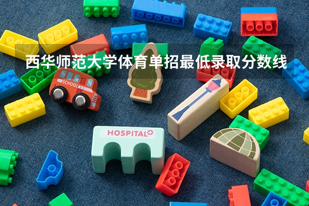 西华师范大学体育单招最低录取分数线是多少