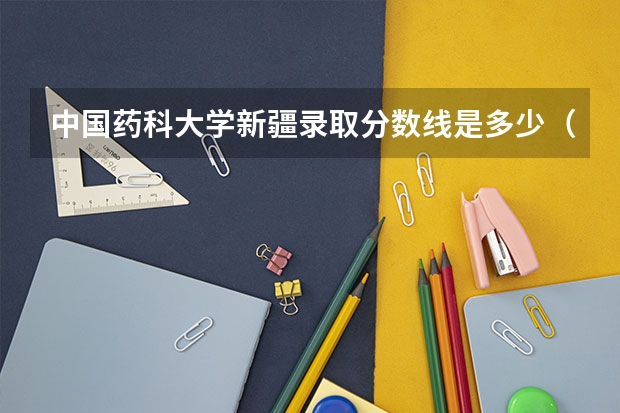 中国药科大学新疆录取分数线是多少（历年招生人数一览）