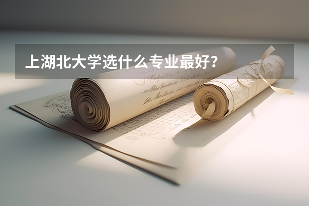 上湖北大学选什么专业最好？