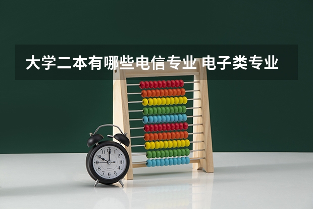 大学二本有哪些电信专业 电子类专业有哪些