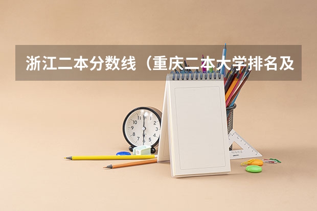 浙江二本分数线（重庆二本大学排名及录取分数线排名）