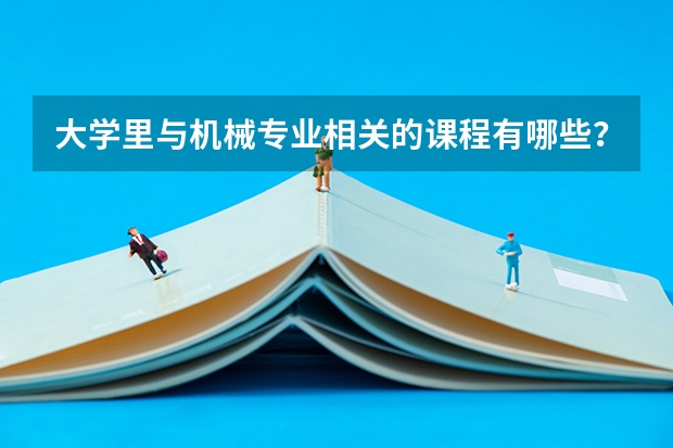 大学里与机械专业相关的课程有哪些？