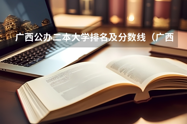 广西公办二本大学排名及分数线（广西分数最低的二本）