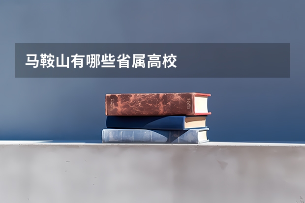 马鞍山有哪些省属高校