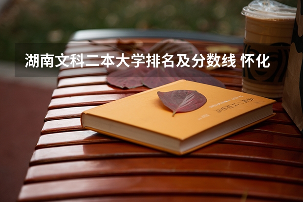 湖南文科二本大学排名及分数线 怀化学院是一本还是二本院校？