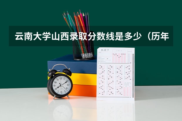 云南大学山西录取分数线是多少（历年招生人数一览）