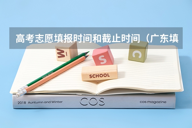 高考志愿填报时间和截止时间（广东填志愿的时间）