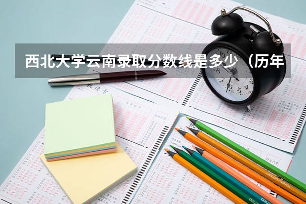 西北大学云南录取分数线是多少（历年招生人数一览）
