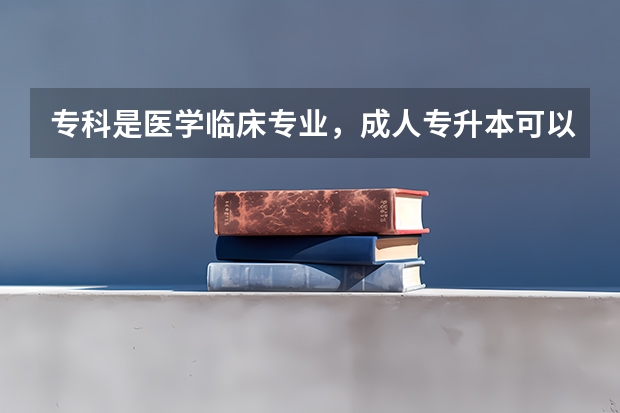 专科是医学临床专业，成人专升本可以报考中西医结合专业吗？
