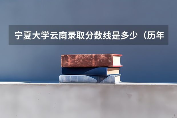 宁夏大学云南录取分数线是多少（历年招生人数一览）
