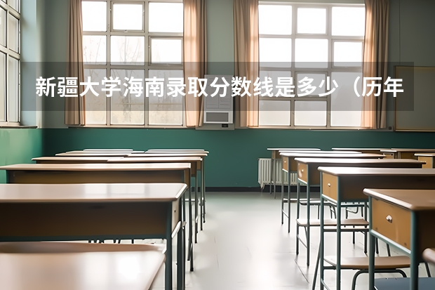 新疆大学海南录取分数线是多少（历年招生人数一览）