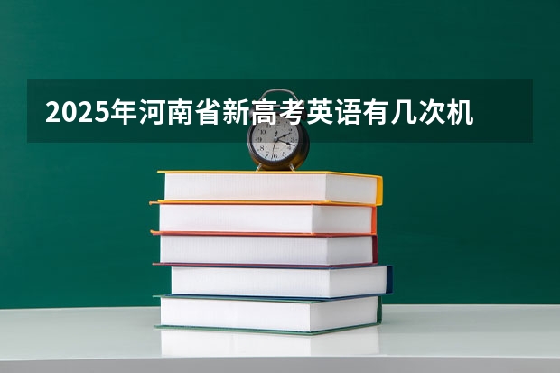2025年河南省新高考英语有几次机会 2025年艺术生高考新政策
