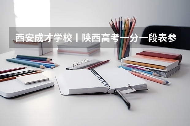 西安成才学校丨陕西高考一分一段表参考，内附陕西高考往年分数线汇总！ 最容易捡漏的二本大学