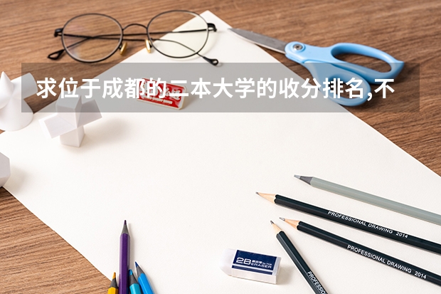 求位于成都的二本大学的收分排名,不胜感激 成都二本大学排
