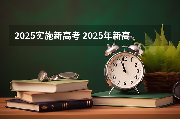 2025实施新高考 2025年新高考政策