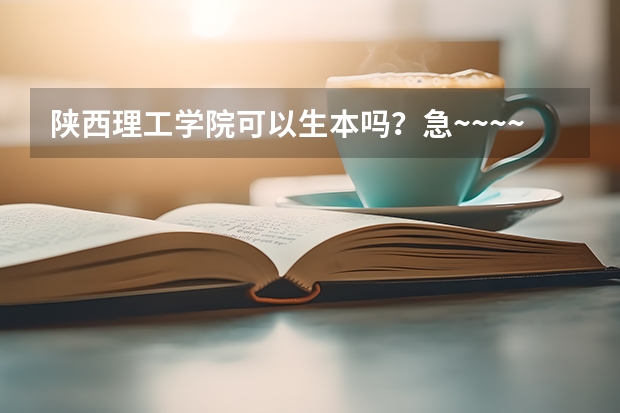 陕西理工学院可以生本吗?急~~~~~~~~~~~~~~~~~~~~~~~~`